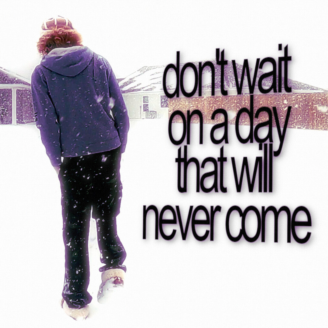 Dont Wait On A Day That Will Never Come by cavyion