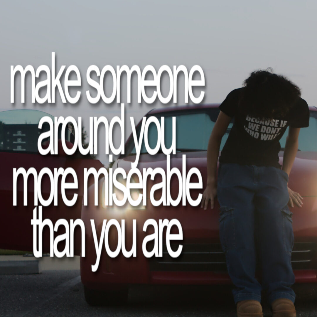 Make Someone Around You More Miserable by cavyion